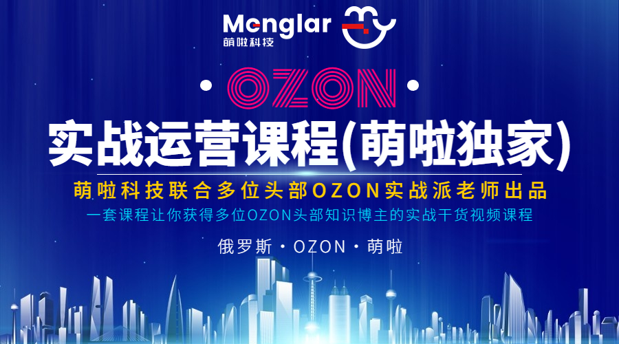 【独家非卖】OZON店铺运营实战干货课程(萌啦联合ozon头部博主出品)